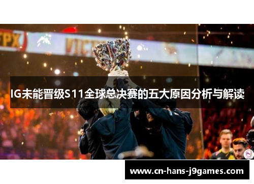 IG未能晋级S11全球总决赛的五大原因分析与解读