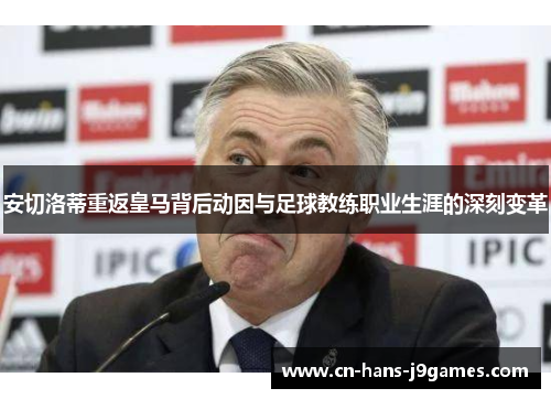 安切洛蒂重返皇马背后动因与足球教练职业生涯的深刻变革 安切洛蒂重返皇马背后动因与足球教练职业生涯的深刻变革
