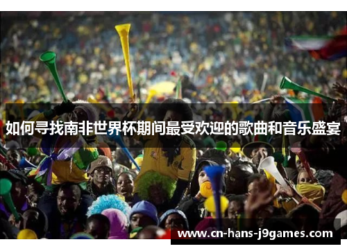 如何寻找南非世界杯期间最受欢迎的歌曲和音乐盛宴