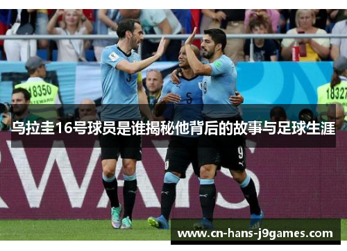 乌拉圭16号球员是谁揭秘他背后的故事与足球生涯