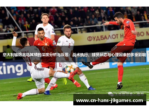 意大利输给北马其顿的深度分析与反思:战术执行、球员状态与心理因素的多重影响 意大利输给北马其顿的深度分析与反思:战术执行、球员状态与心理因素的多重影响