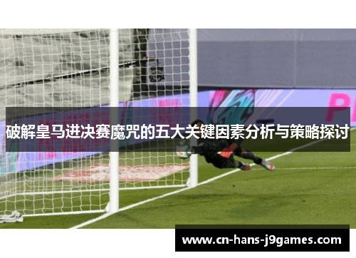 破解皇马进决赛魔咒的五大关键因素分析与策略探讨 破解皇马进决赛魔咒的五大关键因素分析与策略探讨