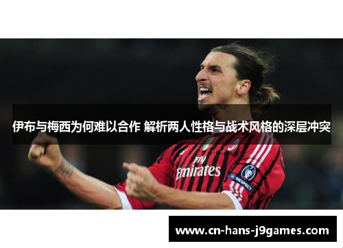 伊布与梅西为何难以合作 解析两人性格与战术风格的深层冲突