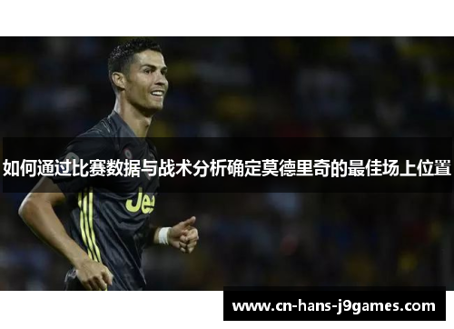 如何通过比赛数据与战术分析确定莫德里奇的最佳场上位置 如何通过比赛数据与战术分析确定莫德里奇的最佳场上位置