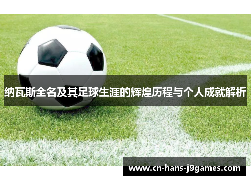 纳瓦斯全名及其足球生涯的辉煌历程与个人成就解析