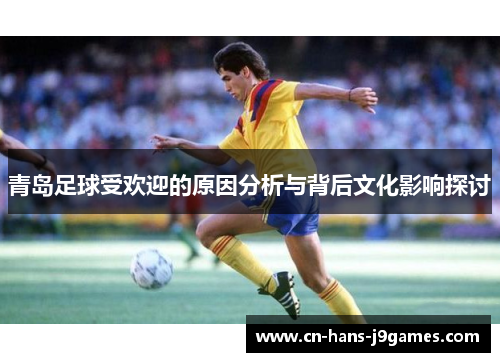 青岛足球受欢迎的原因分析与背后文化影响探讨 青岛足球受欢迎的原因分析与背后文化影响探讨