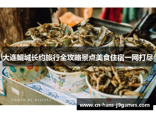 大连鲲城长约旅行全攻略景点美食住宿一网打尽 大连鲲城长约旅行全攻略景点美食住宿一网打尽