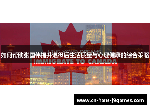 如何帮助张国伟提升退役后生活质量与心理健康的综合策略 如何帮助张国伟提升退役后生活质量与心理健康的综合策略