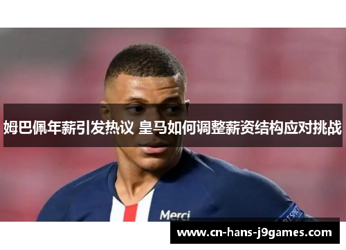 姆巴佩年薪引发热议 皇马如何调整薪资结构应对挑战