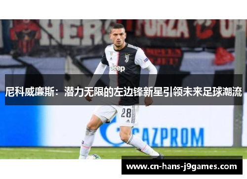 尼科威廉斯:潜力无限的左边锋新星引领未来足球潮流 尼科威廉斯:潜力无限的左边锋新星引领未来足球潮流