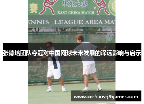 张德培团队夺冠对中国网球未来发展的深远影响与启示 张德培团队夺冠对中国网球未来发展的深远影响与启示