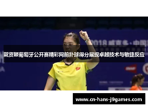 戴资颖葡萄牙公开赛精彩网前扑球得分展现卓越技术与敏捷反应 戴资颖葡萄牙公开赛精彩网前扑球得分展现卓越技术与敏捷反应