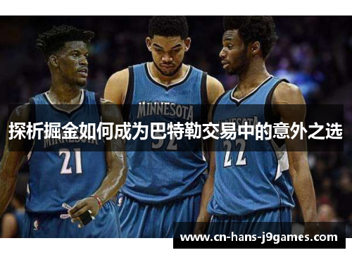 探析掘金如何成为巴特勒交易中的意外之选 探析掘金如何成为巴特勒交易中的意外之选