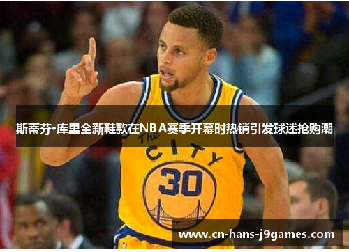 斯蒂芬·库里全新鞋款在NBA赛季开幕时热销引发球迷抢购潮