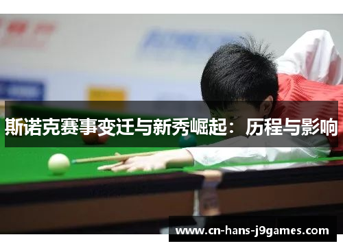 斯诺克赛事变迁与新秀崛起:历程与影响 斯诺克赛事变迁与新秀崛起:历程与影响