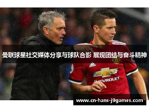 曼联球星社交媒体分享与球队合影 展现团结与奋斗精神 曼联球星社交媒体分享与球队合影 展现团结与奋斗精神