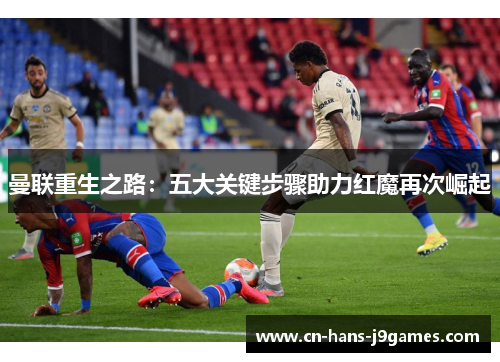 曼联重生之路:五大关键步骤助力红魔再次崛起 曼联重生之路:五大关键步骤助力红魔再次崛起
