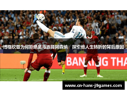 博格坎普为何拒绝皇马选择阿森纳:探索他人生转折的背后原因 博格坎普为何拒绝皇马选择阿森纳:探索他人生转折的背后原因