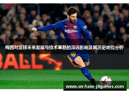 梅西对足球未来发展与技术革新的深远影响及其历史地位分析 梅西对足球未来发展与技术革新的深远影响及其历史地位分析