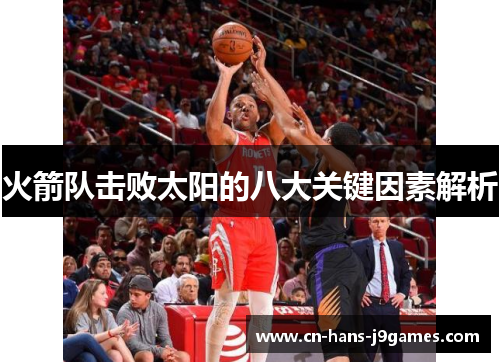 火箭队击败太阳的八大关键因素解析 火箭队击败太阳的八大关键因素解析