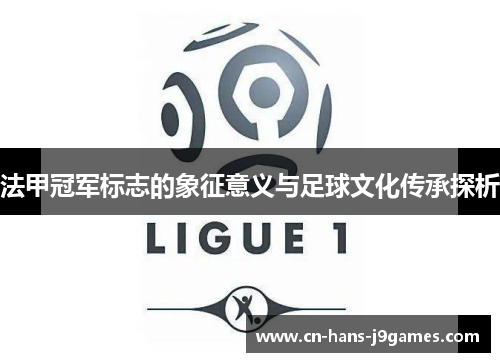 法甲冠军标志的象征意义与足球文化传承探析 法甲冠军标志的象征意义与足球文化传承探析
