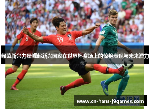 绿茵新兴力量崛起新兴国家在世界杯赛场上的惊艳表现与未来潜力