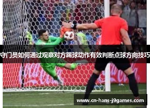 守门员如何通过观察对方踢球动作有效判断点球方向技巧 守门员如何通过观察对方踢球动作有效判断点球方向技巧