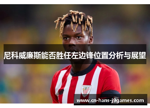 尼科威廉斯能否胜任左边锋位置分析与展望 尼科威廉斯能否胜任左边锋位置分析与展望