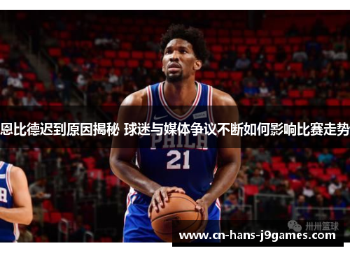 恩比德迟到原因揭秘 球迷与媒体争议不断如何影响比赛走势 恩比德迟到原因揭秘 球迷与媒体争议不断如何影响比赛走势