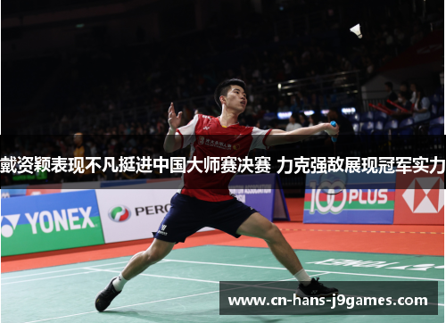 戴资颖表现不凡挺进中国大师赛决赛 力克强敌展现冠军实力