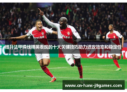 提升法甲锋线精英表现的十大关键技巧助力进攻效率和稳定性