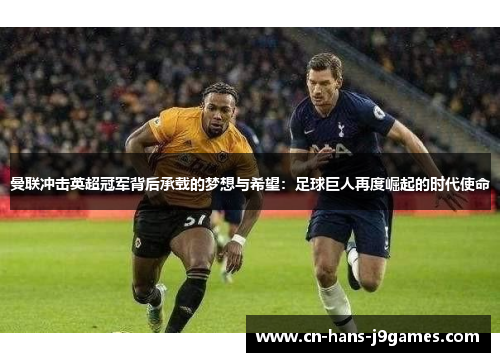 曼联冲击英超冠军背后承载的梦想与希望：足球巨人再度崛起的时代使命