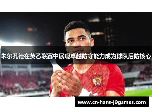朱尔孔德在英乙联赛中展现卓越防守能力成为球队后防核心