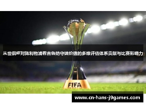 从世俱杯对阵利物浦看吉鲁防守端价值的多维评估体系贡献与比赛影响力