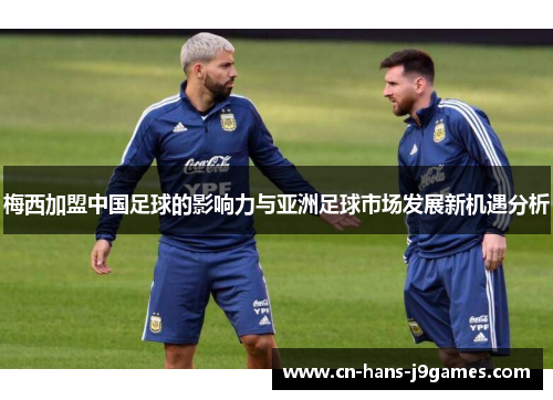 梅西加盟中国足球的影响力与亚洲足球市场发展新机遇分析