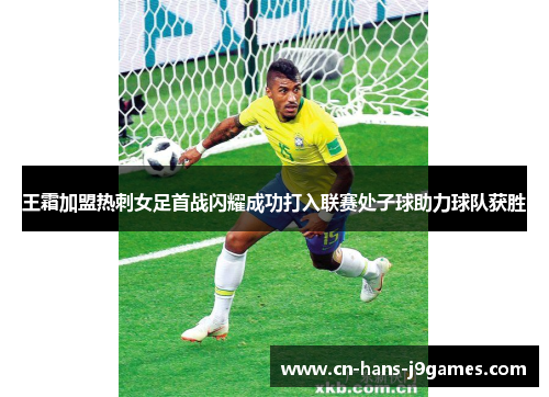王霜加盟热刺女足首战闪耀成功打入联赛处子球助力球队获胜