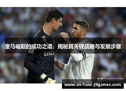 皇马崛起的成功之道：揭秘其关键战略与发展步骤
