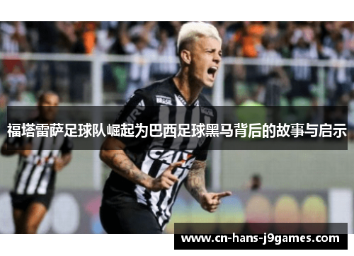 福塔雷萨足球队崛起为巴西足球黑马背后的故事与启示