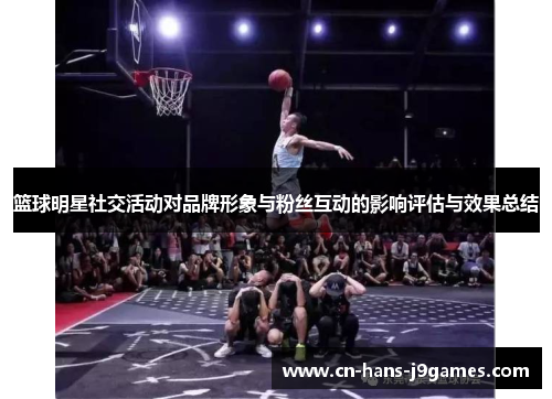 篮球明星社交活动对品牌形象与粉丝互动的影响评估与效果总结