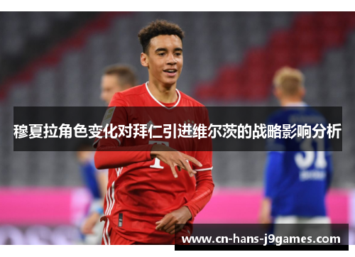 穆夏拉角色变化对拜仁引进维尔茨的战略影响分析