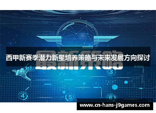 西甲新赛季潜力新星培养策略与未来发展方向探讨 西甲新赛季潜力新星培养策略与未来发展方向探讨