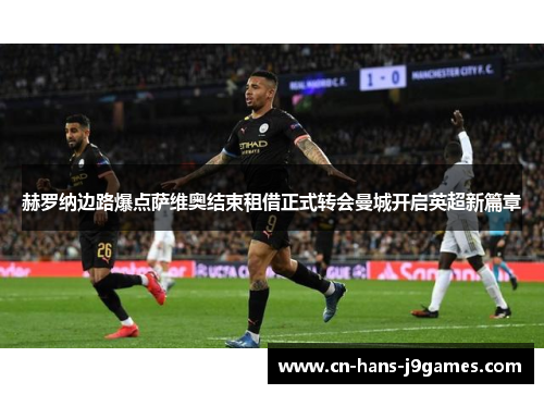 赫罗纳边路爆点萨维奥结束租借正式转会曼城开启英超新篇章 赫罗纳边路爆点萨维奥结束租借正式转会曼城开启英超新篇章