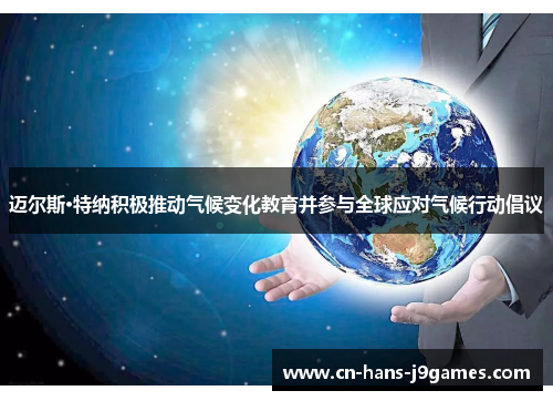 迈尔斯·特纳积极推动气候变化教育并参与全球应对气候行动倡议 迈尔斯·特纳积极推动气候变化教育并参与全球应对气候行动倡议