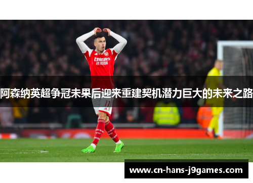 阿森纳英超争冠未果后迎来重建契机潜力巨大的未来之路